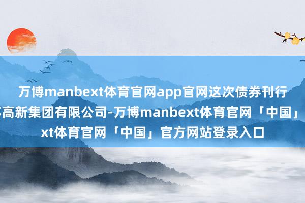 万博manbext体育官网app官网这次债券刊行东说念主为苏州苏高新集团有限公司-万博manbext体育官网「中国」官方网站登录入口