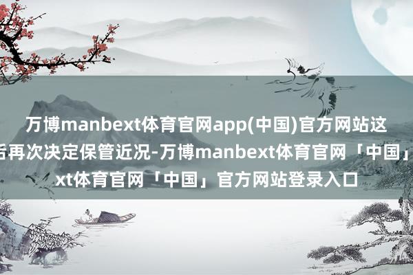 万博manbext体育官网app(中国)官方网站这是该行继9月会议后再次决定保管近况-万博manbext体育官网「中国」官方网站登录入口