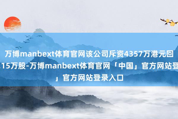 万博manbext体育官网该公司斥资4357万港元回购363.15万股-万博manbext体育官网「中国」官方网站登录入口