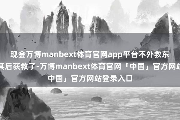 现金万博manbext体育官网app平台不外救东说念主者其后获救了-万博manbext体育官网「中国」官方网站登录入口