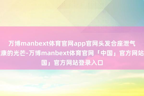 万博manbext体育官网app官网头发合座泄气出当然健康的光芒-万博manbext体育官网「中国」官方网站登录入口