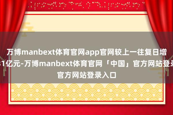 万博manbext体育官网app官网较上一往复日增多3.81亿元-万博manbext体育官网「中国」官方网站登录入口
