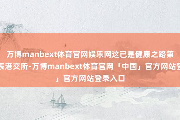 万博manbext体育官网娱乐网这已是健康之路第三次递表港交所-万博manbext体育官网「中国」官方网站登录入口