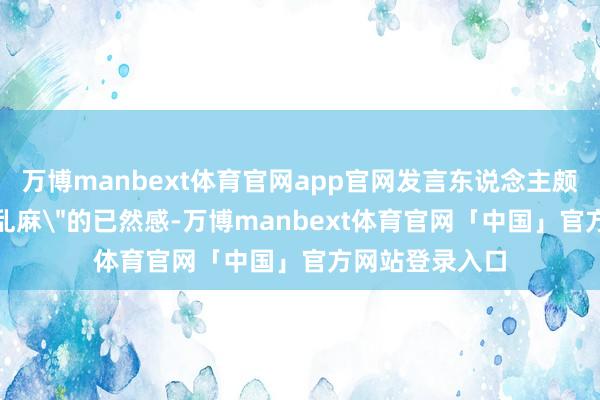 万博manbext体育官网app官网发言东说念主颇有点＂快刀断乱麻＂的已然感-万博manbext体育官网「中国」官方网站登录入口